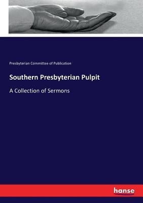 Southern Presbyterian Pulpit: A Collection of Sermons by Of Publication, Presbyterian Committee