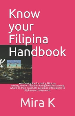 Know your Filipina Handbook: Your best guide for dating Filipinas. History, Culture, Traditions during holidays, knowing what's on their minds. 81 by K, Mira