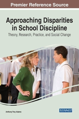 Approaching Disparities in School Discipline: Theory, Research, Practice, and Social Change by Adams, Anthony