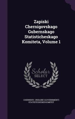 Zapiski Chernigovskago Gubernskago Statisticheskago Komiteta, Volume 1 by Chernihiv, Ukraine (Government) Statisti