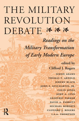 The Military Revolution Debate: Readings on the Military Transformation of Early Modern Europe by Rogers, Clifford J.