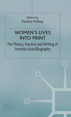 Women's Lives Into Print: The Theory, Practice and Writing of Feminist Auto/Biography by Polkey, P.