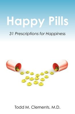 Happy Pills: 31 Prescriptions for Happiness by Clements M. D., Todd M.
