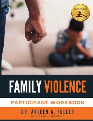 Family Violence Participant Workbook: A Court-Approved Guide to Understanding, Preventing, and Healing from Family Violence by A. Fuller, Arleen
