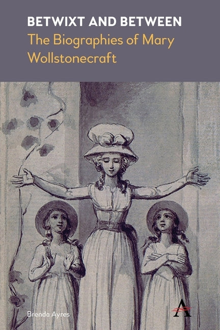 Betwixt and Between: The Biographies of Mary Wollstonecraft by Ayres, Brenda