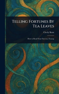 Telling Fortunes By Tea Leaves by Kent, Cicely
