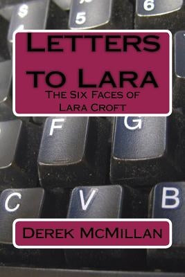Letters to Lara: The Six Faces of Lara Croft by McMillan, Derek