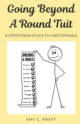 Going Beyond A Round Tuit: 8 Steps from Stuck to Unstoppable by Pratt, Amy C.