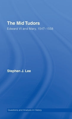 The Mid Tudors: Edward VI and Mary, 1547-1558 by Lee, Stephen J.