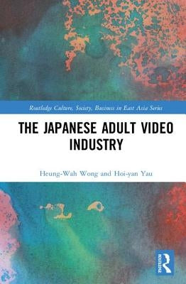 The Japanese Adult Video Industry by Wong, Heung-Wah