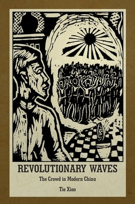Revolutionary Waves: The Crowd in Modern China by Xiao, Tie