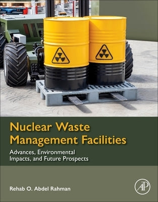 Nuclear Waste Management Facilities: Advances, Environmental Impacts, and Future Prospects by Rahman, Rehab O. Abdel