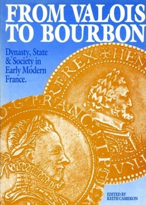 From Valois to Bourbon: Dynasty, State and Society in Early Modern France by Cameron, Keith
