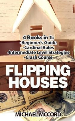 Flipping Houses: 4 Books: Beginners Guide through Intermediate Level by McCord, Michael