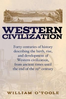 Western Civilization: Forty centuries of history describing the birth, rise, and development of Western civilization, from ancient times unt by O'Toole, William