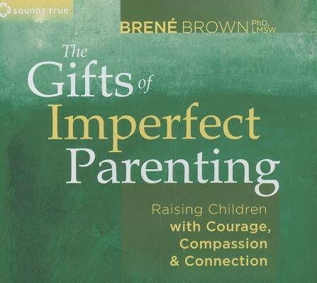 The Gifts of Imperfect Parenting: Raising Children with Courage, Compassion, and Connection by Brown, Brené