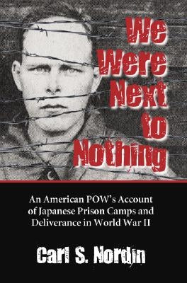 We Were Next to Nothing: An American POW's Account of Japanese Prison Camps and Deliverance in World War II by Nordin, Carl S.