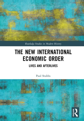 The New International Economic Order: Lives and Afterlives by Stubbs, Paul