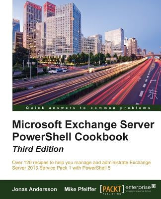 Microsoft Exchange Server PowerShell Cookbook - Third Edition by Andersson, Jonas