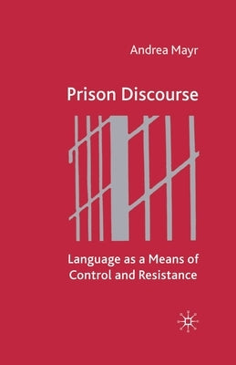Prison Discourse: Language as a Means of Control and Resistance by Mayr, A.