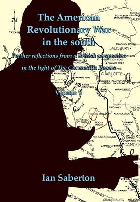 The American Revolutionary War in the south: Further Reflections from a British perspective in the light of The Cornwallis Papers by Saberton, Ian