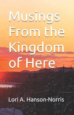 Musings From the Kingdom of Here by Hanson-Norris, Lori A.