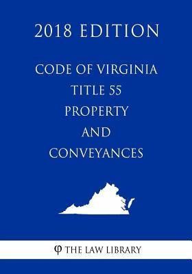 Code of Virginia - Title 55 - Property and Conveyances (2018 Edition) by The Law Library