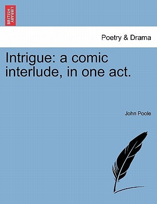 Intrigue: A Comic Interlude, in One Act. by Poole, John