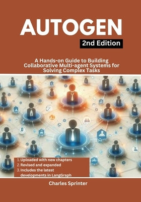AutoGen, 2nd Edition: A Hands-on Guide to Building Collaborative Multi-agent Systems for Solving Complex Tasks by Sprinter, Charles