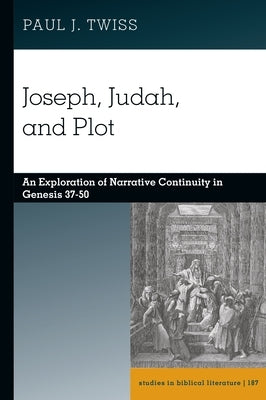 Joseph, Judah, and Plot: An Exploration of Narrative Continuity in Genesis 37-50 by Twiss, Paul J.