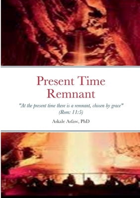 Present Remnant: "Even so then at this present time also there is a remnant according to the election of grace" Rom. 11:5 by Asfaw, Askale