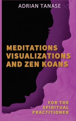 Meditations, Visualizations, and Zen Koans by Tanase, Adrian