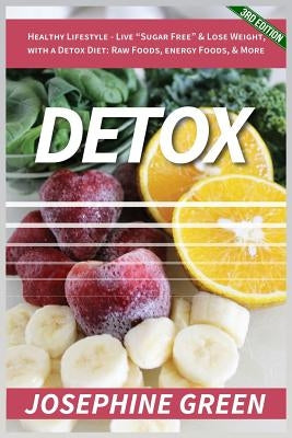 Detox: Healthy Lifestyle - Live "Sugar-Free" & Lose Weight, with a Detox Diet: Raw Foods, Energy Foods & More by Green, Josephine