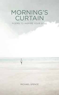 Morning's Curtain: Poems to Inspire Your Soul by Spence, Michael