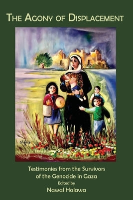 The Agony of Displacement: Testimonies of the Survivors from the Genocide in Gaza (English Edition) by Halawa, Nawal
