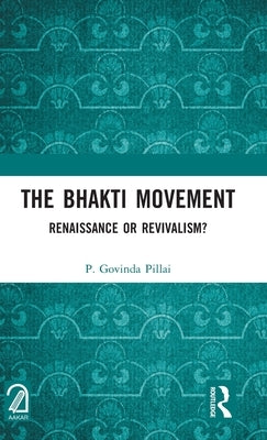 The Bhakti Movement: Renaissance or Revivalism? by Pillai, P. Govinda
