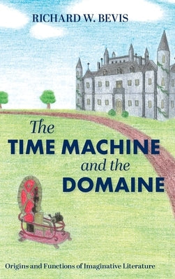 The Time Machine and the Domaine: Origins and Functions of Imaginative Literature by Bevis, Richard W.
