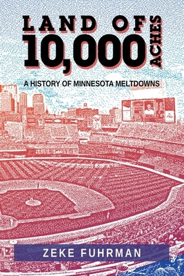 Land of 10,000 Aches: A History of Minnesota Meltdowns by Fuhrman, Zeke