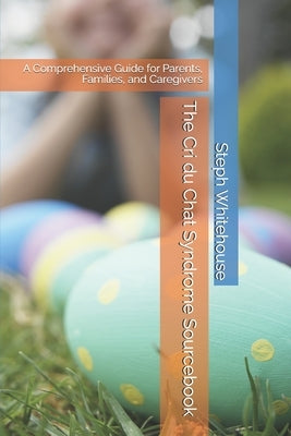 The Cri du Chat Syndrome Sourcebook: A Comprehensive Guide for Parents, Families, and Caregivers by Whitehouse Mat, Steph E.