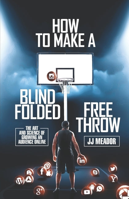 How to Make a Blindfolded Free Throw: The Art and Science of Growing an Audience Online by Meador, Jj