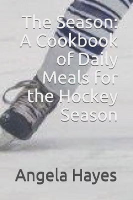 The Season: A Cookbook of Daily Meals for the Hockey Season by Hayes, Angela
