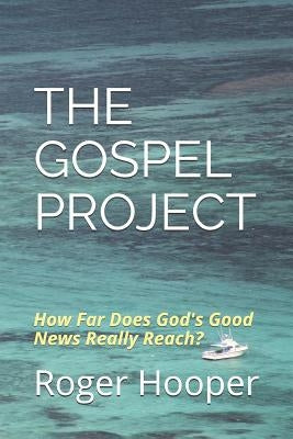 The Gospel Project: How Far Does God's Good News Really Reach? by Hooper, Roger