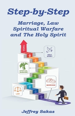 Step-by-Step: Marriage, Law, Spiritual Warfare, and the Holy Spirit by Sakas, Jeffery