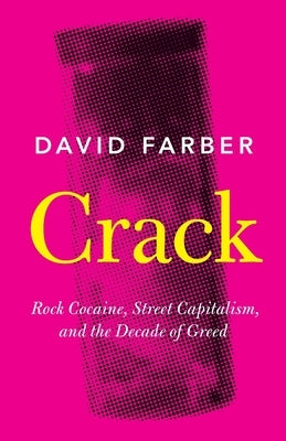 Crack: Rock Cocaine, Street Capitalism, and the Decade of Greed by Farber, David
