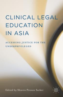 Clinical Legal Education in Asia: Accessing Justice for the Underprivileged by Sarker, Shuvro Prosun