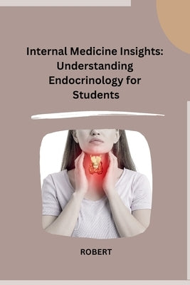 Internal Medicine Insights: Understanding Endocrinology for Students by Robert