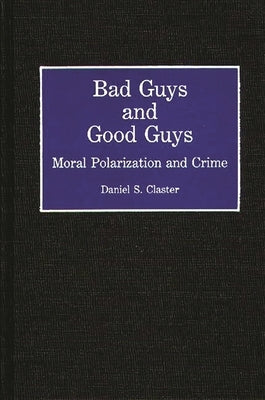 Bad Guys and Good Guys: Moral Polarization and Crime by Claster, Daniel S.