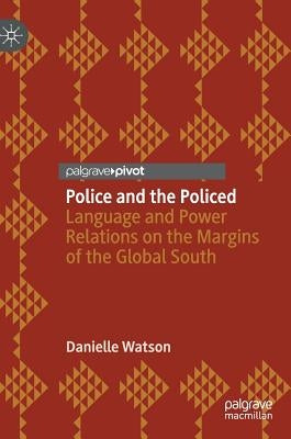 Police and the Policed: Language and Power Relations on the Margins of the Global South by Watson, Danielle