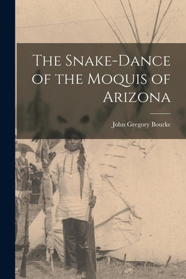 The Snake-Dance of the Moquis of Arizona by Bourke, John Gregory