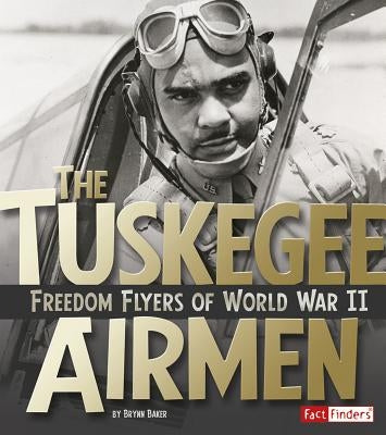 The Tuskegee Airmen: Freedom Flyers of World War II by Baker, Brynn